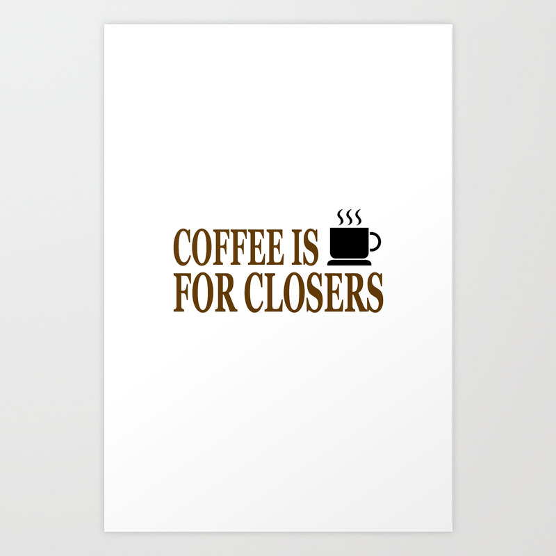 Coffee Is For Closers Art Print By Barrelroll Society6
