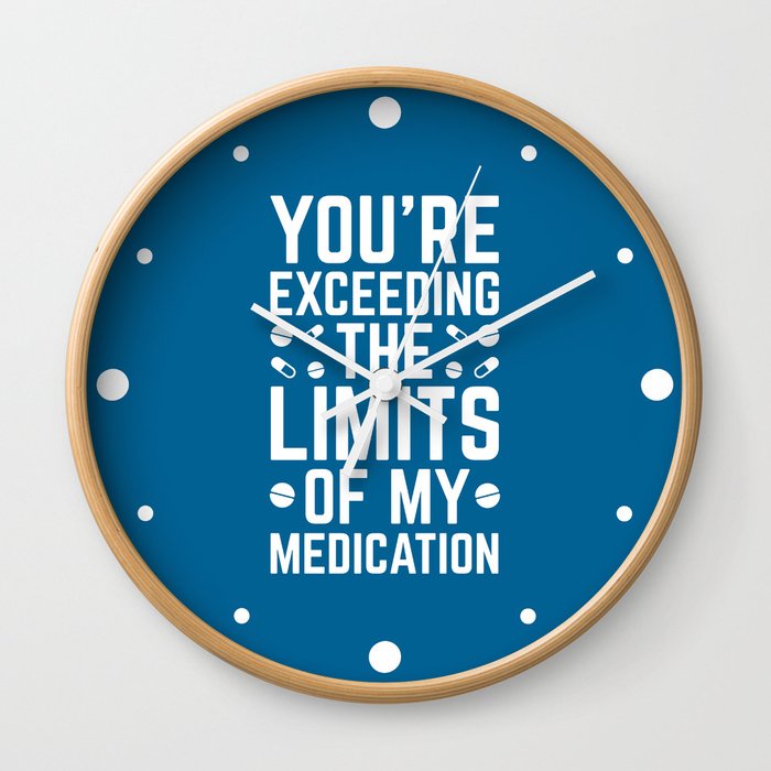 Exceeding The Limits Of My Medication Funny Quote Wall Clock