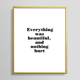Everything was beautiful, and nothing hurt Framed Art Print | Curated, Andnothinghurt, Oil, Black And White, Inspiration, Typography, Acrylic, Quote, Ink, Motivation 