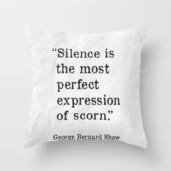 Silence is the most perfect expression of scorn. G.B. Shaw quote Throw Pillow