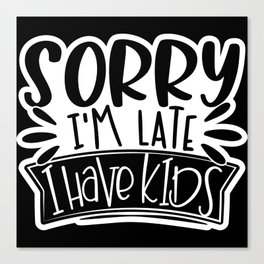 Sorry I'm Late I Have Kids Funny Canvas Print
