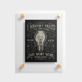I haven't failed,i've just found 10000 ways that won't work.Thomas A. Edison Floating Acrylic Print