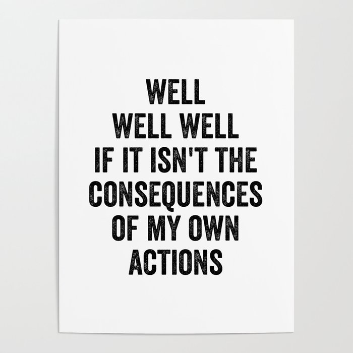 Well Well Well If It Isn't The Consequences Of My Own Actions Poster