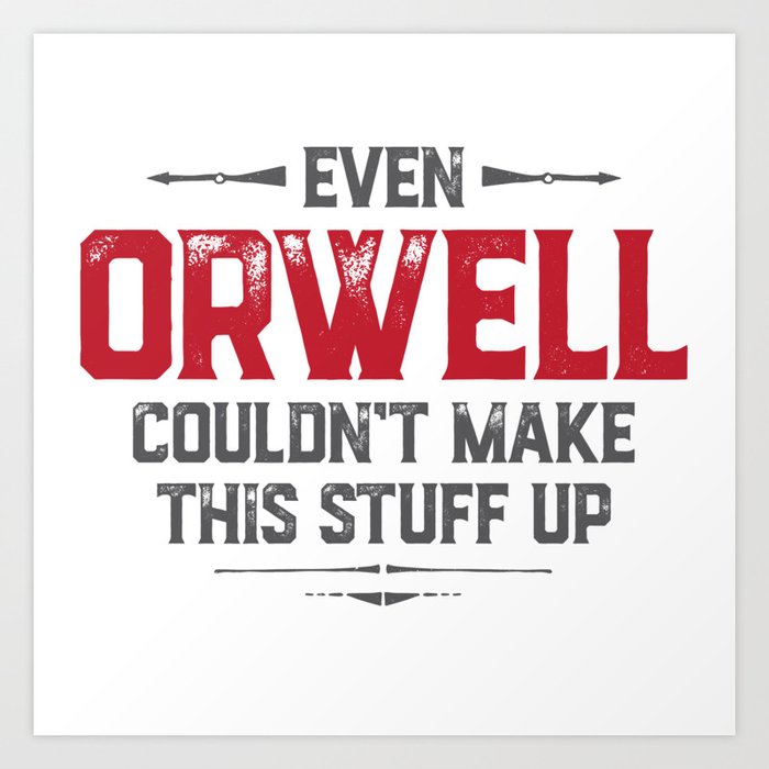 Even Orwell couldn't make this stuff up Art Print