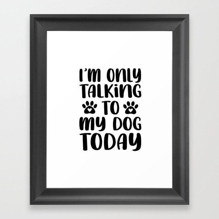 I AM ONLY TALKING TO MY DOG TODAY Framed Art Print