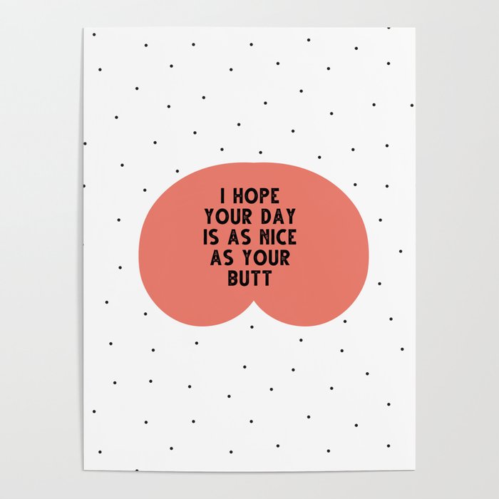 I hope your day is as nice as you butt - funny quotes Poster