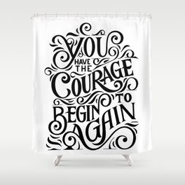 You have The Courage To Begin Again Shower Curtain