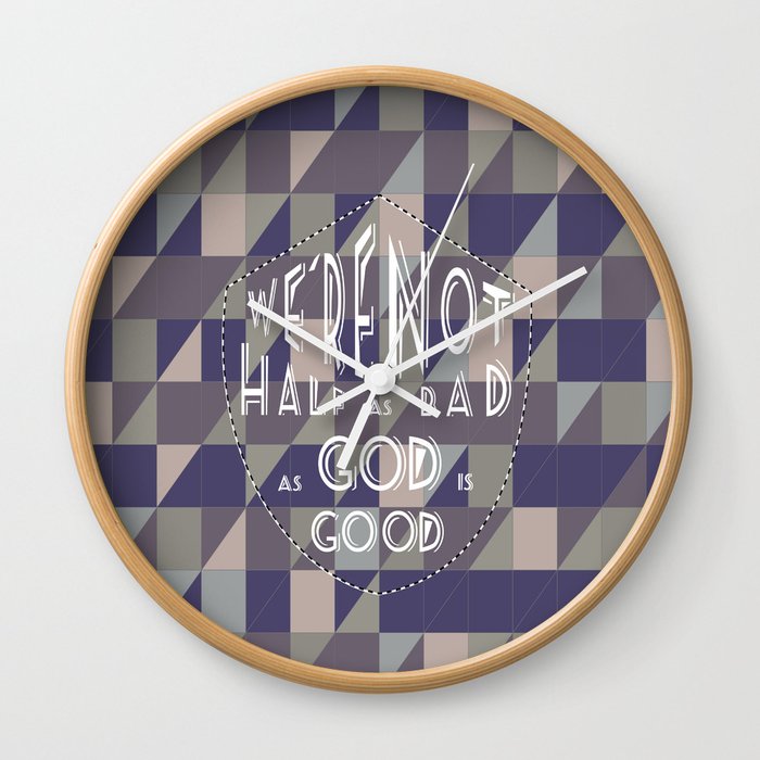 WE'RE NOT HALF AS BAD, AS GOD IS GOOD Wall Clock