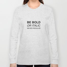 Be bold or italic, never regular Long Sleeve T-shirt