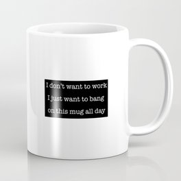 I dont want to work I just want to bang on this mug all day Coffee Mug
