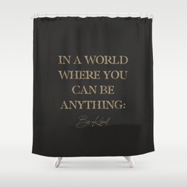 In A World Where You Can Be Anything Be Kind Shower Curtain