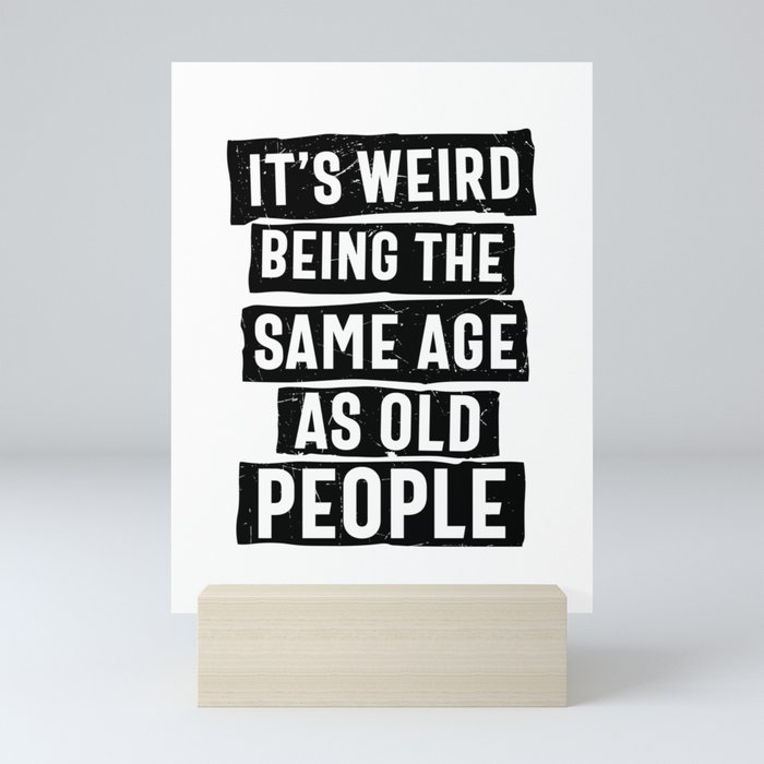 Weird Being Same Age As Old People Mini Art Print