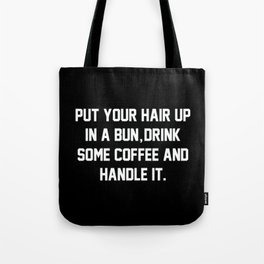 Put Your Hair Up In A Bun, Drink Some Coffee And Handle It Tote Bag