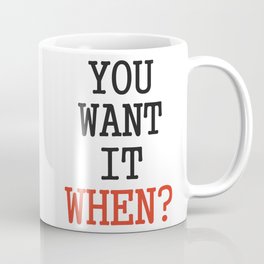 You want it when? Coffee Mug