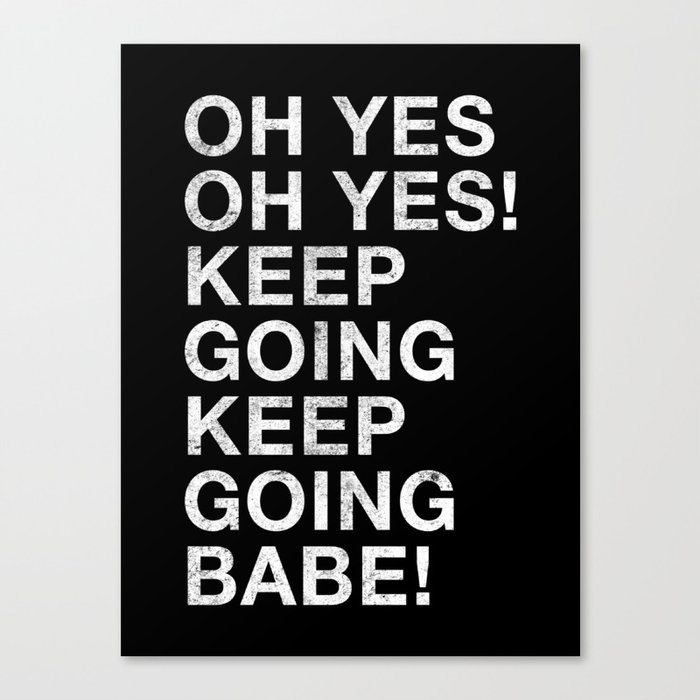 OH YES OH YES! KEEP GOING KEEP GOING BABE! Canvas Print
