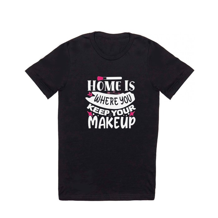 Home Is Where You Keep Your Makeup T Shirt