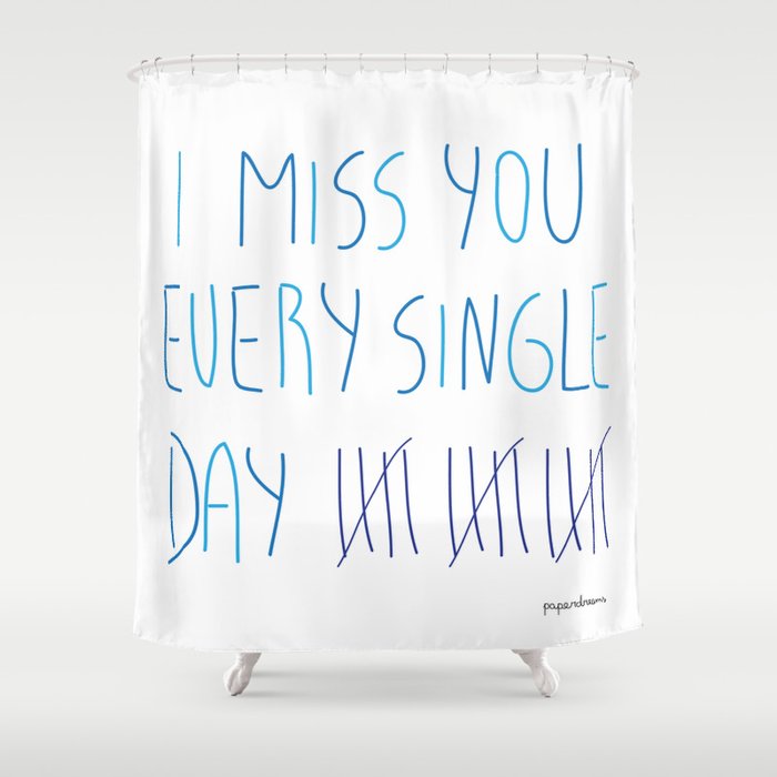 I miss you every single day Shower Curtain