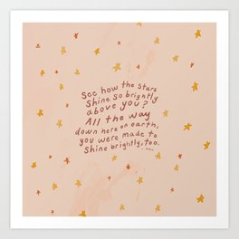"See How The Stars Shine So Brightly Above You? All The Way Down Here On Earth, You Were Made To Shine Brightly, Too." Art Print