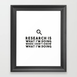 Research is what I'm doing when I don't know what I'm doing Framed Art Print