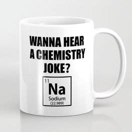 Wanna Hear A Chemistry Joke? Na - Funny Chemist Gift Mug
