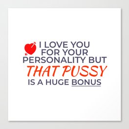 Funny Valentine's Gift For Wife Or Girlfriend - I Love You For Your Personality But That Pussy Is A Huge Bonus Canvas Print