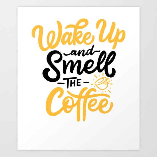 Wake Up And Smell The Coffee Art Print By Lunaco Society6
