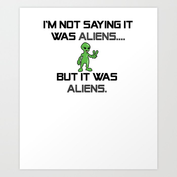 I'm Not Saying It Was Aliens, But It Was Aliens Meme Design For Ancient Aliens Fans / Alien Guy Art Print