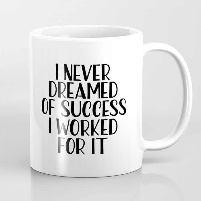 I Never Dreamed Of Success I Worked For It Beauty Print Motivational Quote Inspirational Quote Coffee Mug By Artbynikola Society6