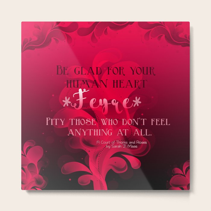 Be Glad For Your Heart Feyre A Court Of Thorns And Roses Quote Metal Print By Somethingfiction Society6