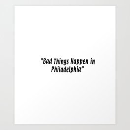 bad things happen in philadelphia Art Print