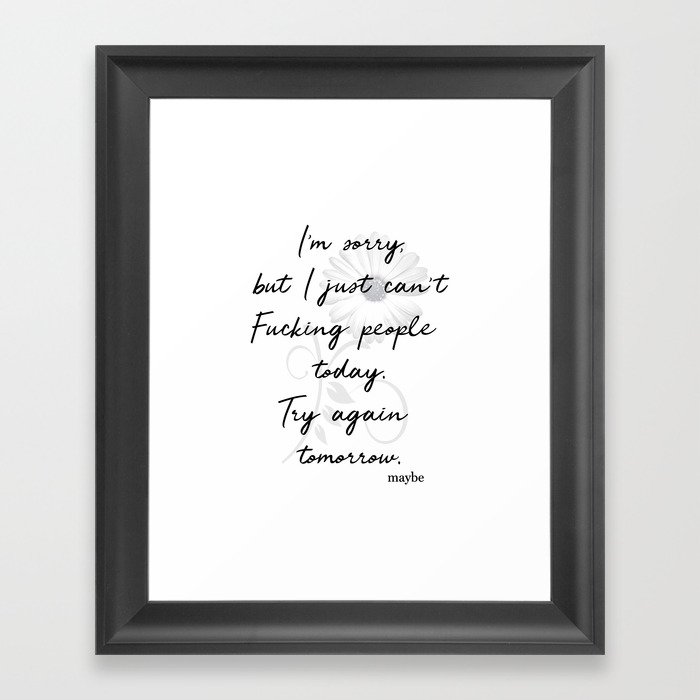 I just can't F*cking People today. Try Tomorrow Funny Decor A151 Framed Art Print