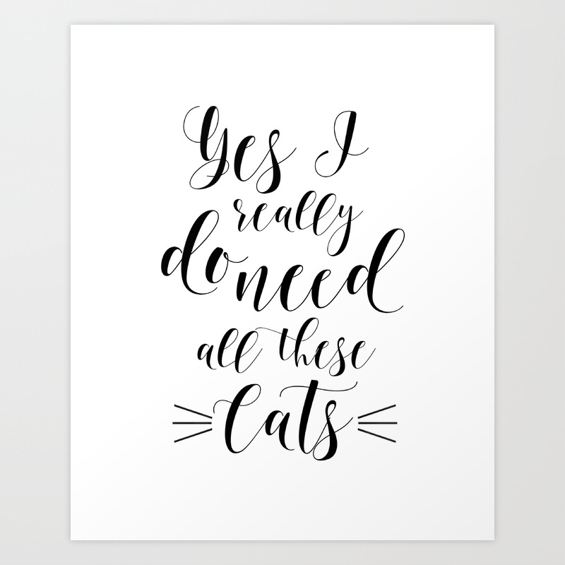 Cats Lover Quote Yes I Really Do Need All These Cats Crazy Cat Lady Gift For Her Funny Print Art Print By Tomoogorelica Society6 Cats Lover Quote Yes I Really Do Need All These Cats Crazy Cat Lady Gift For Her Funny Print Art Print By Tomoogorelica Society6