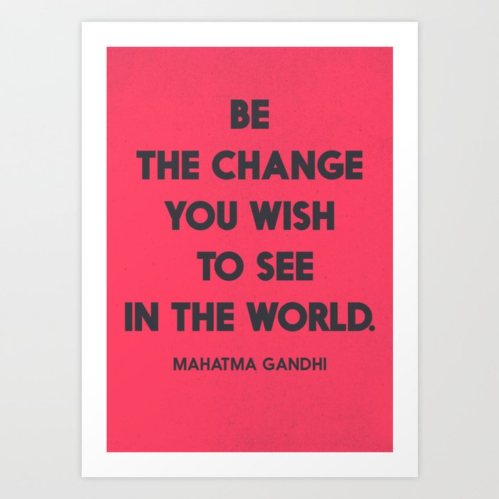 Be The Change You Wish To See In The World Mahatma Gandhi Quote For Human Rights Freedom Justice Art Print By Stefanoreves Society6