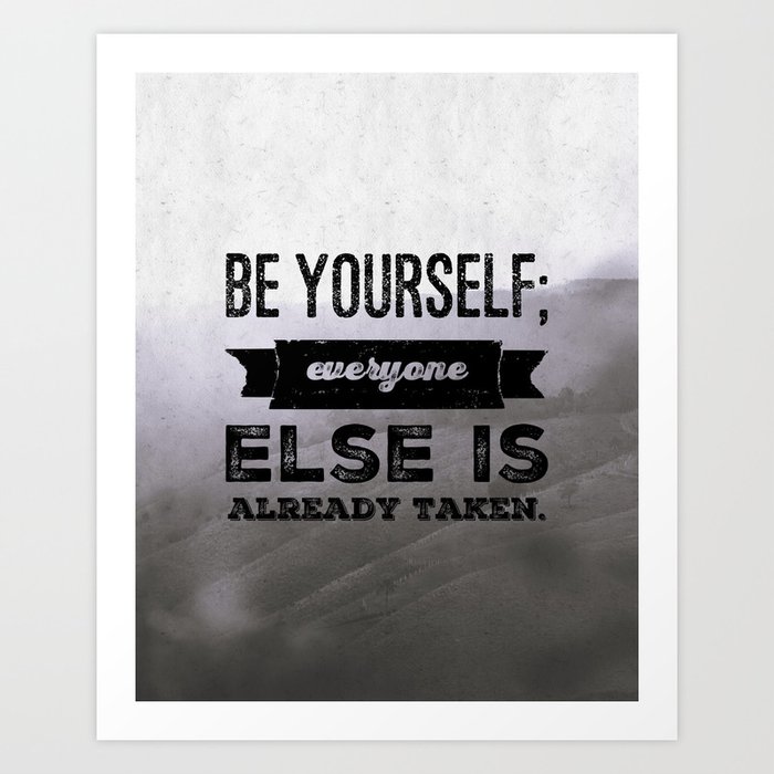 Be Yourself ; everyone else is already taken Art Print