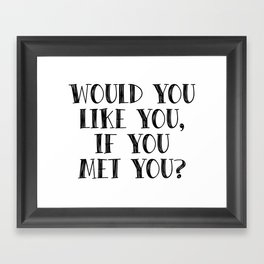 Would you like you, if you met you? Framed Art Print