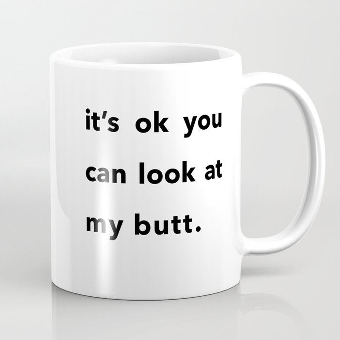 It's ok you can look at my butt. Coffee Mug