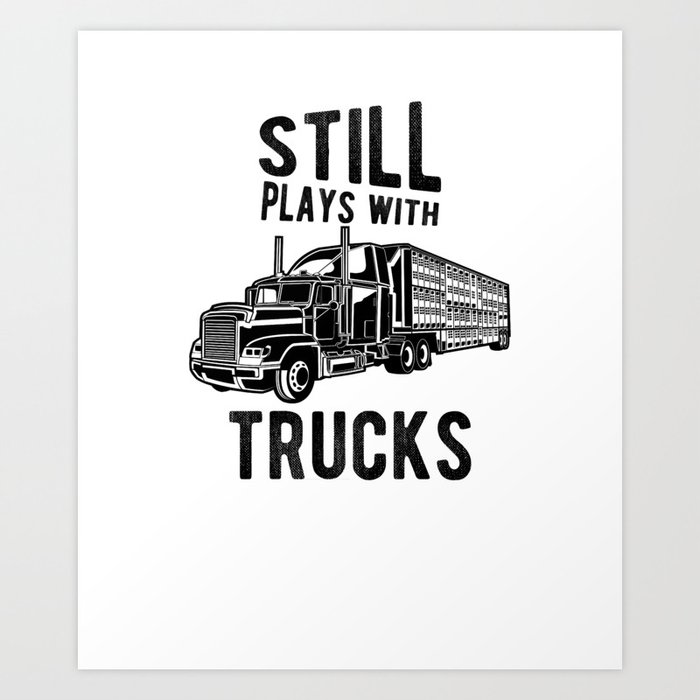 Still Plays With Trucks Funny Semi Truck Driver Hauling Art Print