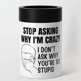 Stop Asking Why Im Crazy Can Cooler