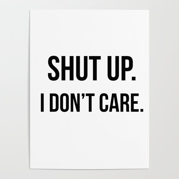 Shut Up I Don T Care Quote Poster By Quoteme Society6 Shut Up I Don T Care Quote Poster By Quoteme Society6