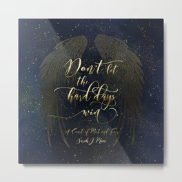 Don't let the hard days win. A Court of Mist and Fury (ACOMAF) Metal Print | Wings, Fandom, Graphicdesign, Yalit, Feyre, Quote, Morrigan, Starrynight, Rhysand, Ya 