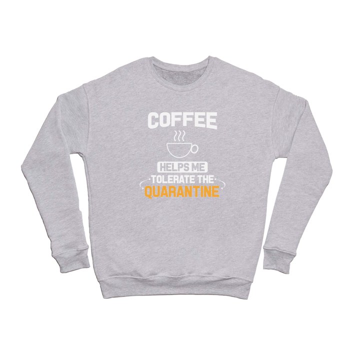 Coffee helps me tolerate the quarantine Crewneck Sweatshirt
