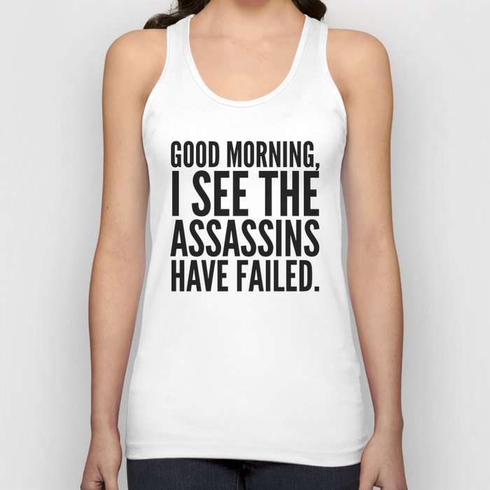Good morning, I see the assassins have failed. Tank Top
