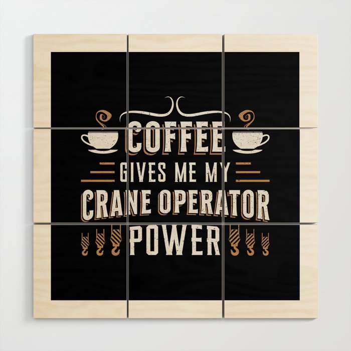 Coffee Gives Me My Crane Operator Power Worker Wood Wall Art
