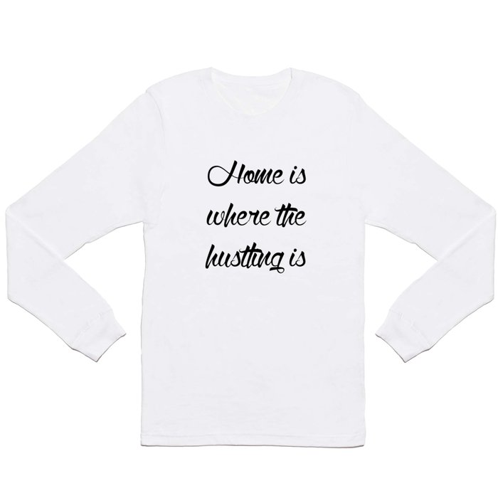 Home is Where the Hustling is Long Sleeve T Shirt