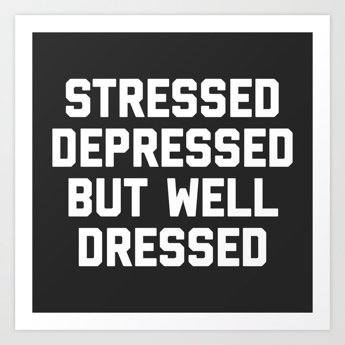 Stressed, Depressed But Well Dressed Funny Quote Art Print