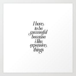 I Have to Be Successful Because I Like Expensive Things typography home monochrome wall decor Art Print