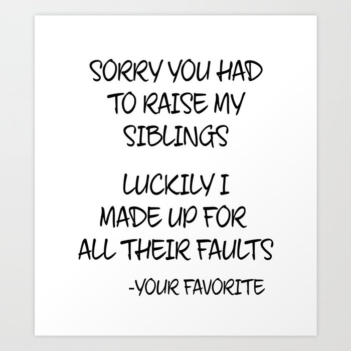 Sorry You Had To Raise My Siblings - Your Favorite Art Print