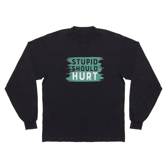 Stupid Should Hurt Long Sleeve T Shirt