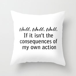 well, well, well, if it isn't the consequences of my own actions Throw Pillow