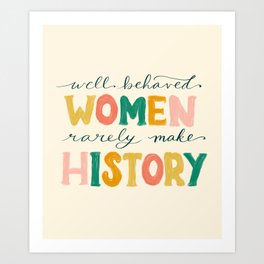 Well Behaved Women Rarely Make History Art Print